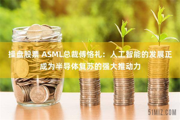 操盘股票 ASML总裁傅恪礼：人工智能的发展正成为半导体复苏的强大推动力