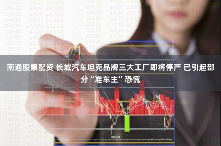南通股票配资 长城汽车坦克品牌三大工厂即将停产 已引起部分“准车主”恐慌