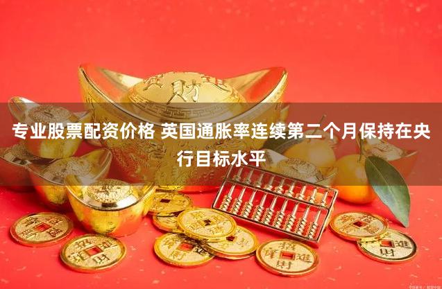 专业股票配资价格 英国通胀率连续第二个月保持在央行目标水平