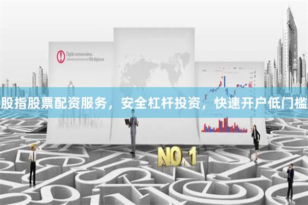 股指股票配资服务，安全杠杆投资，快速开户低门槛