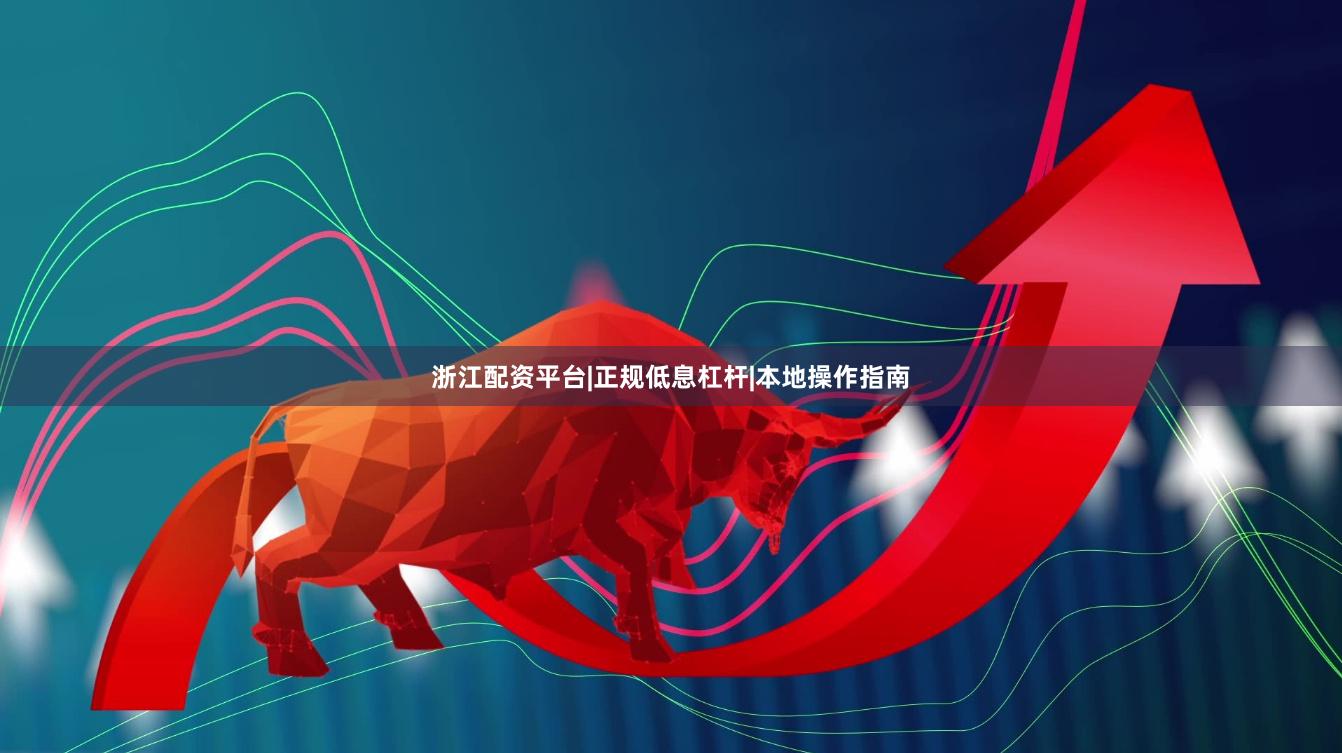 浙江配资平台|正规低息杠杆|本地操作指南