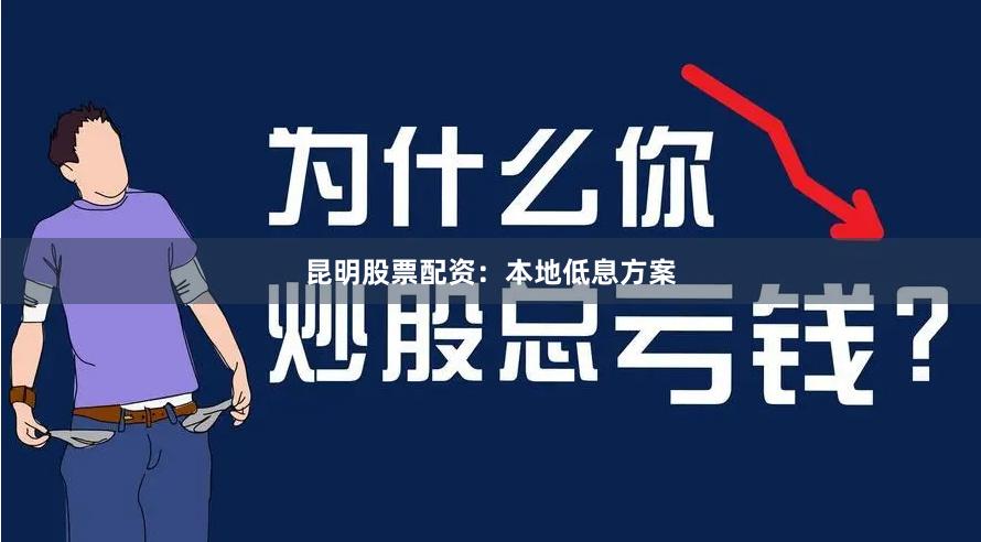 昆明股票配资：本地低息方案